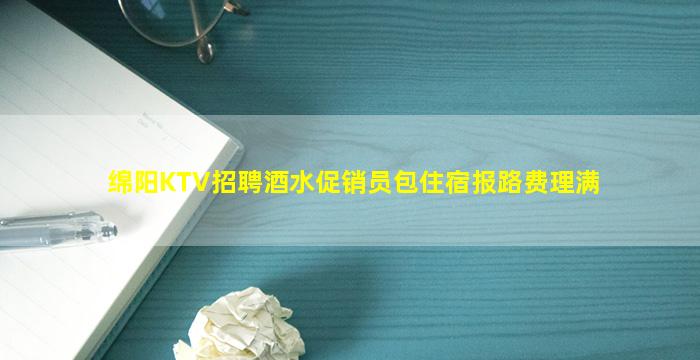绵阳KTV招聘酒水促销员包住宿报路费理满